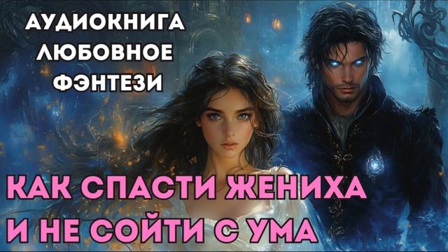 АУДИОКНИГА ЛЮБОВНОЕ ФЭНТЕЗИ: КАК СПАСТИ ЖЕНИХА И НЕ СОЙТИ С УМА СЛУШАТЬ