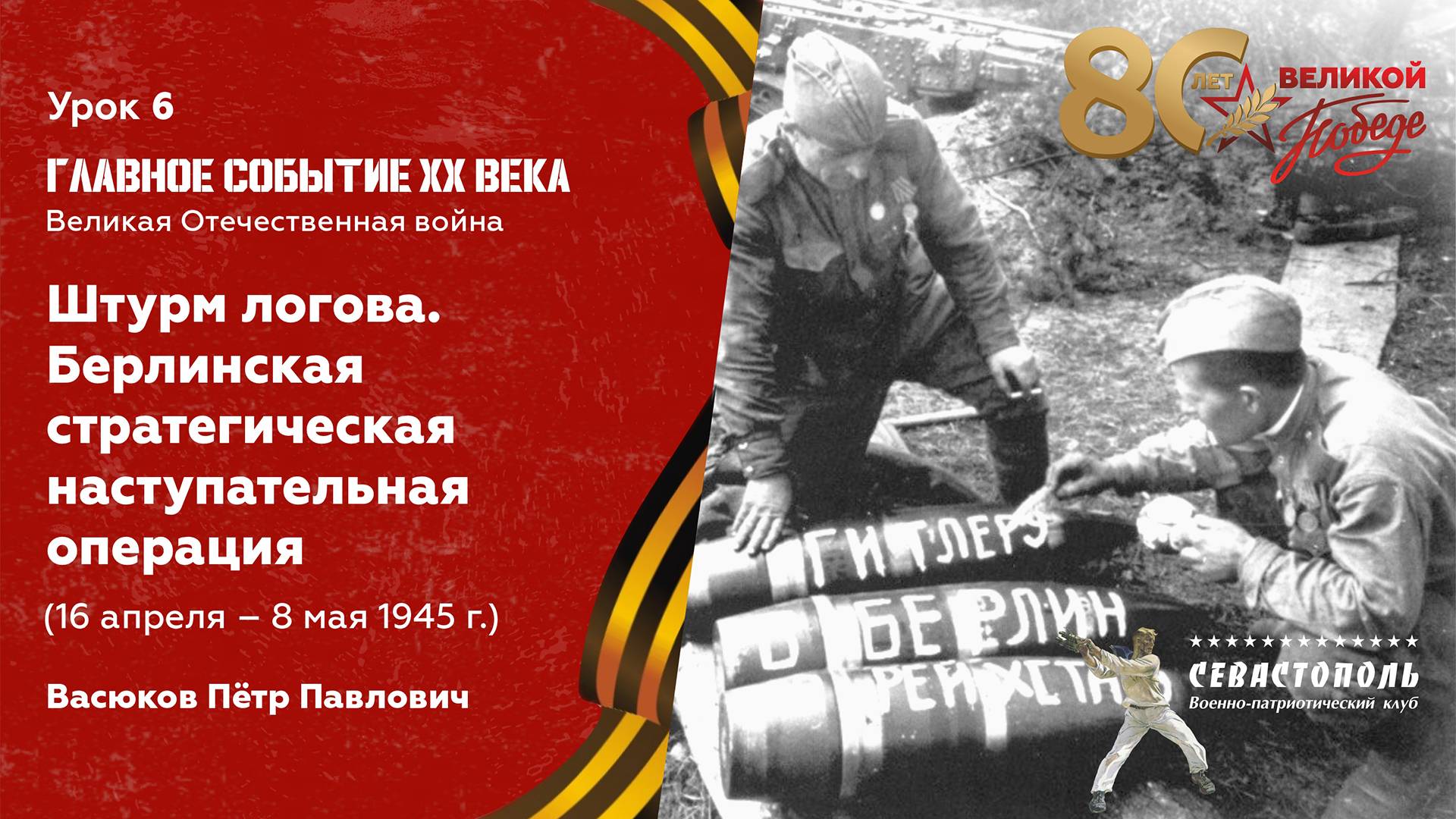 Урок №6. Штурм логова. Берлинская наступательная операция (16 апреля - 8 мая 1945 г.)