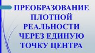 Метод 4. Преобразовать плотную реальность через точку центра. Учение Г. Грабового