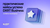 Вебинар_ Практические кейсы успеха DXRT Business и ответы на вопросы