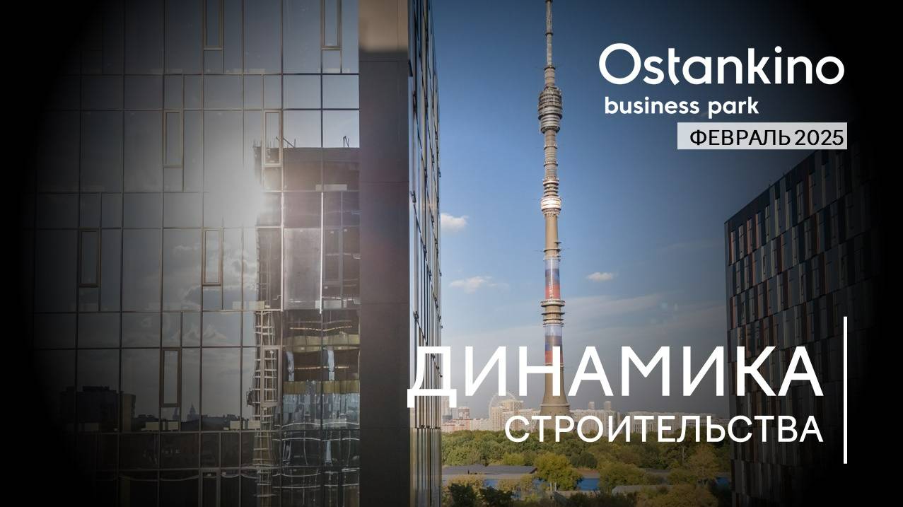 OSTANKINO BUSINESS PARK I Динамика строительства. Февраль 2025 I Компания PIONEER