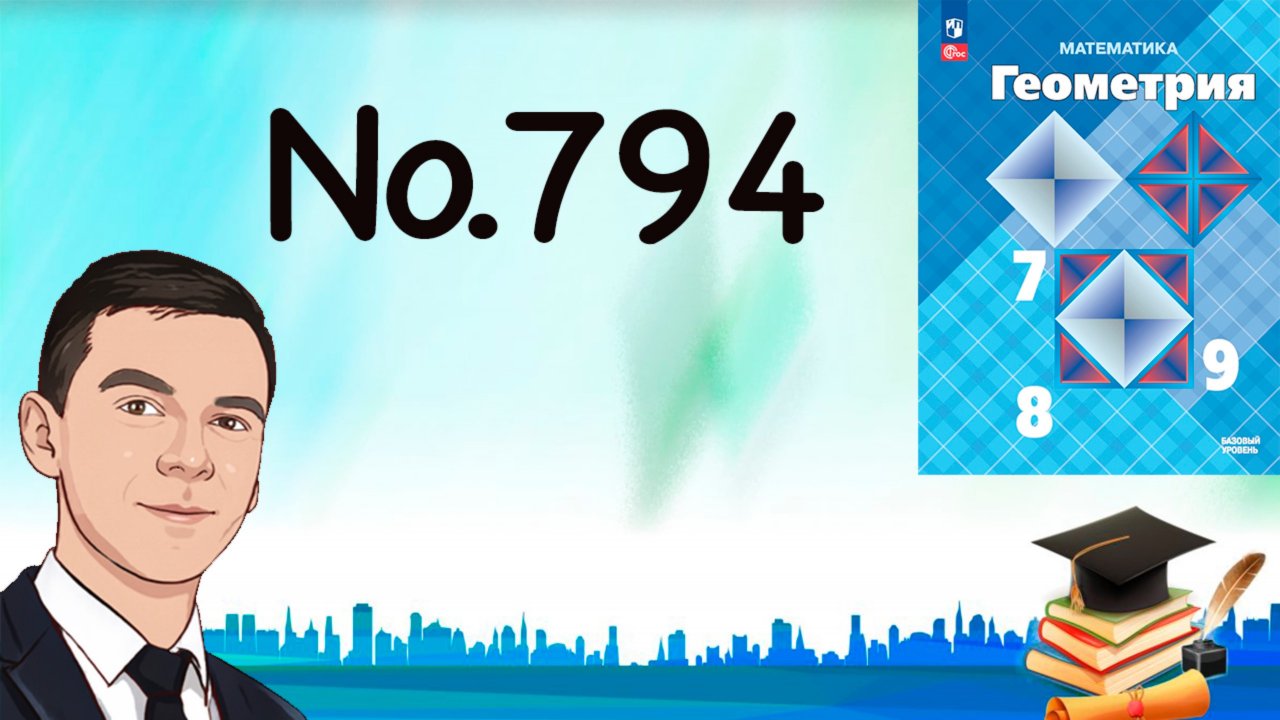 Задача 794 Атанасян Геометрия 7-9 2024