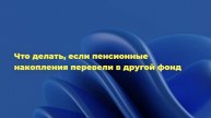 Что делать, если пенсионные накопления перевели в другой фонд