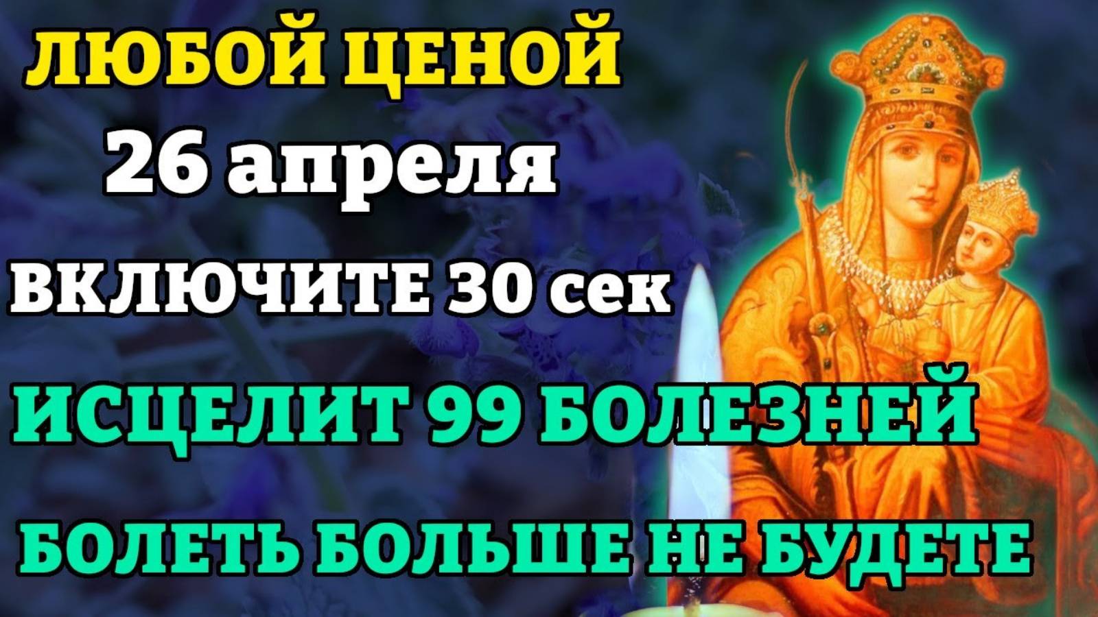 26 апреля ЛЮБОЙ ЦЕНОЙ ВКЛЮЧИ! УЙДУТ НАВСЕГДА 99 БОЛЕЗНЕЙ Молитва Богородице Белыничская Православие