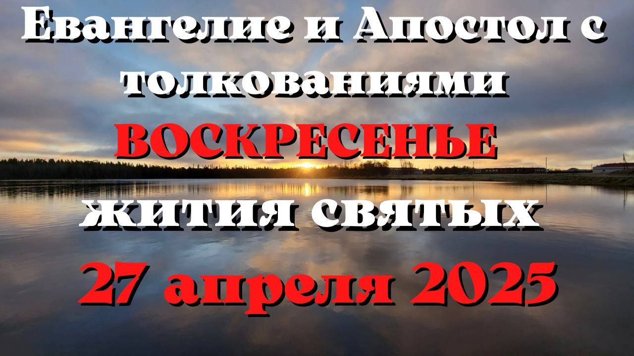 Евангелие дня 27 АПРЕЛЯ 2025 с толкованием. Апостол дня. Жития Святых.