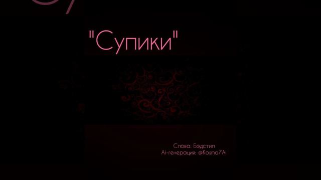 "Супики" Слова: Бэдстил Ai-генерация: @kosmo7ai