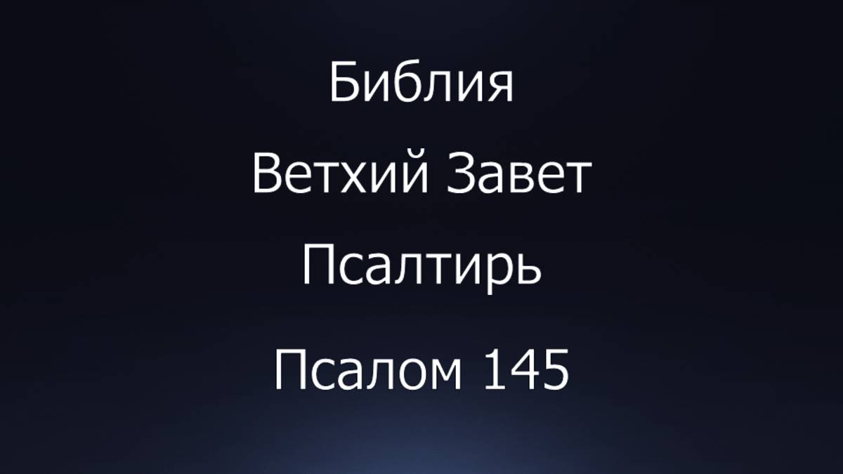 Библия. Ветхий Завет. Книга Псалтирь, псалом 145.