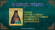 Суббота Светлой седмицы. Прп.Германа, архимандрита Святогорского. 26 апреля 2025 г. Календарь