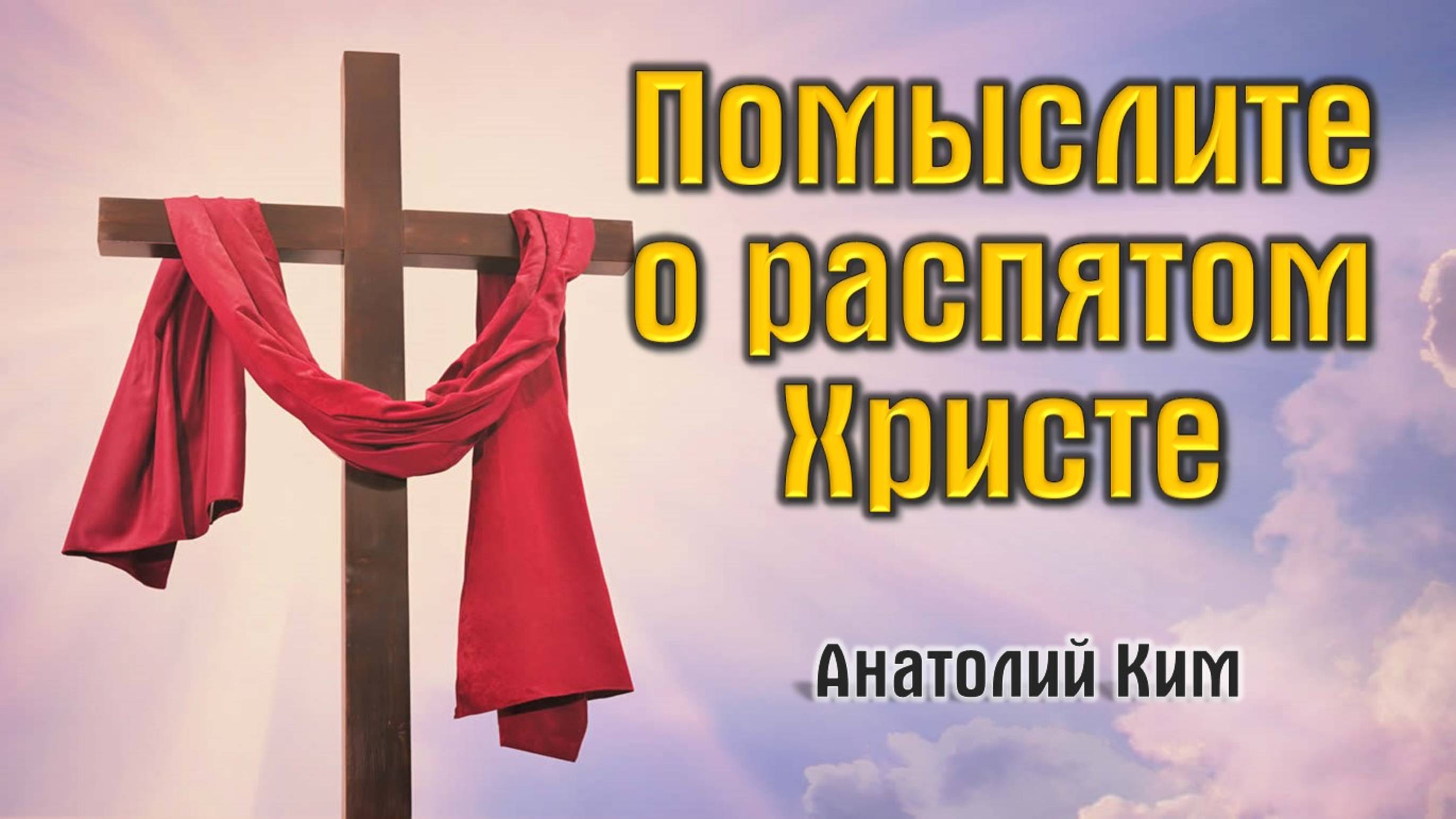 Помыслите о распятом Христе || пастор Анатолий Ким