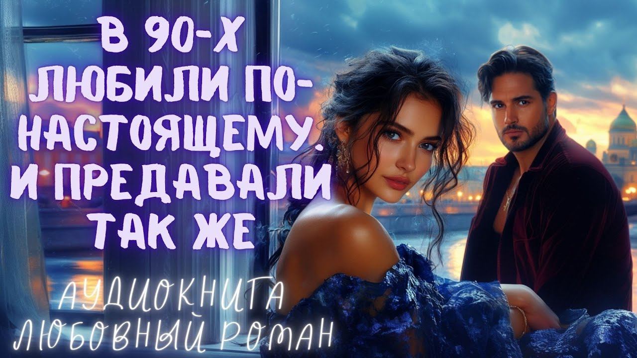 В 90-Х ЛЮБИЛИ ПО-НАСТОЯЩЕМУ. И ПРЕДАВАЛИ ТАК ЖЕ: СЛУШАТЬ АУДИОКНИГА ЛЮБОВНЫЙ РОМАН