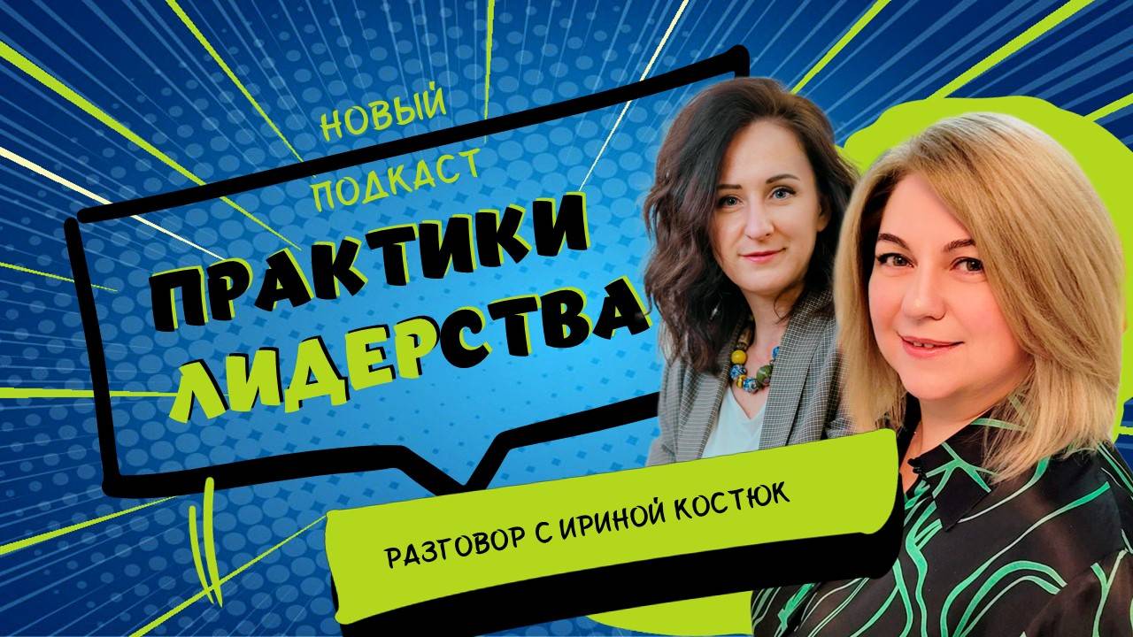Подкаст "ПРАКТИКИ ЛИДЕРСТВА" - разговор с Ириной Костюк