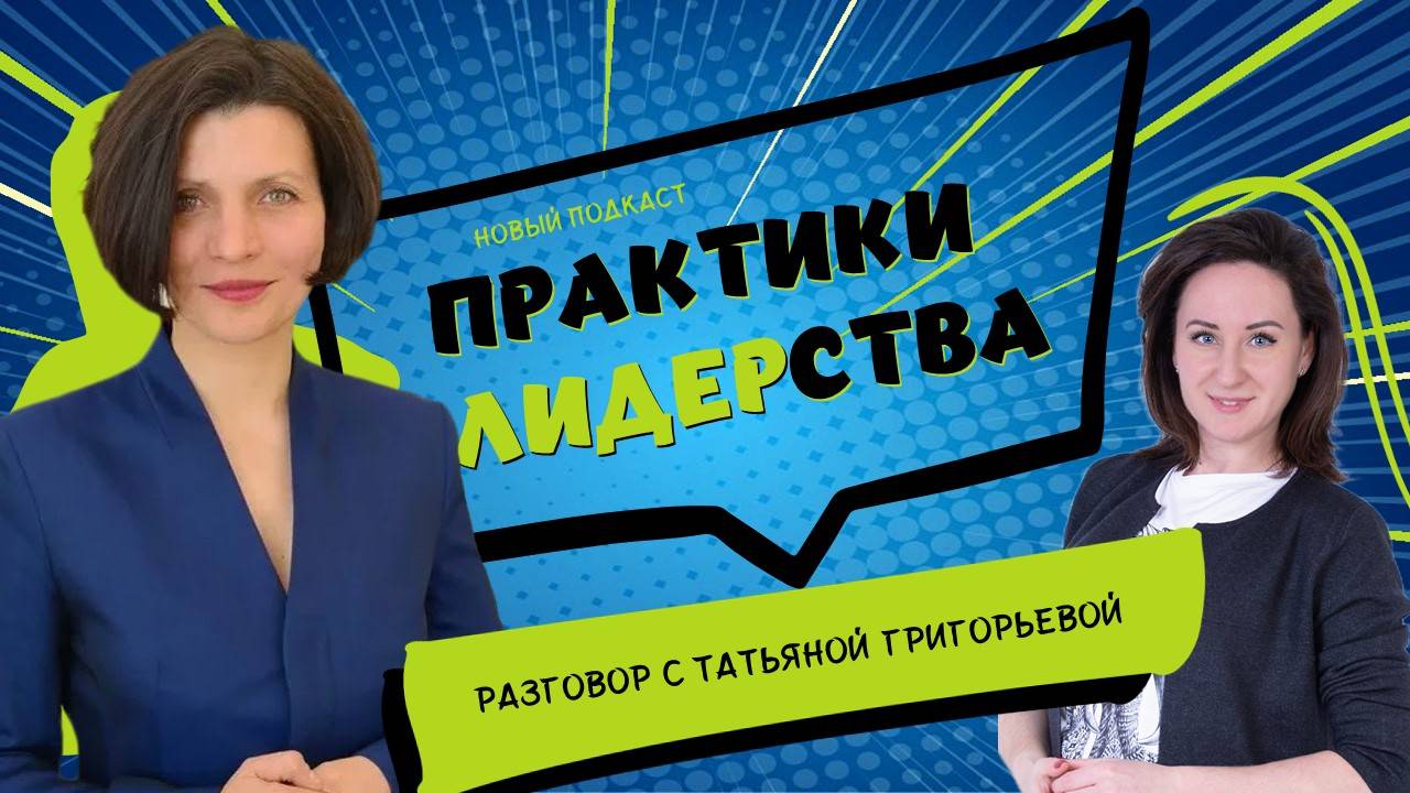 Подкаст "ПРАКТИКИ ЛИДЕРСТВА" - разговор с Татьяной Григорьевой