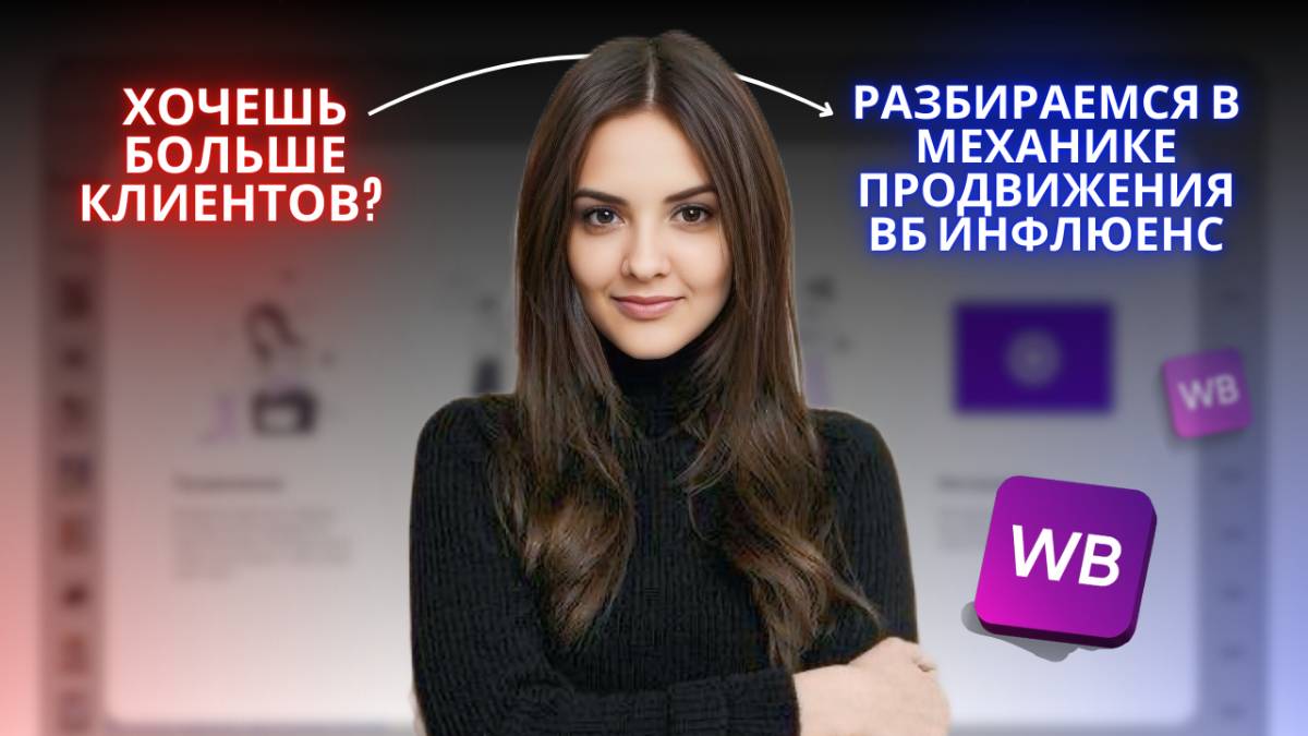 Хочешь больше клиентов? Разбираемся в механике продвижения ВБ Инфлюенс