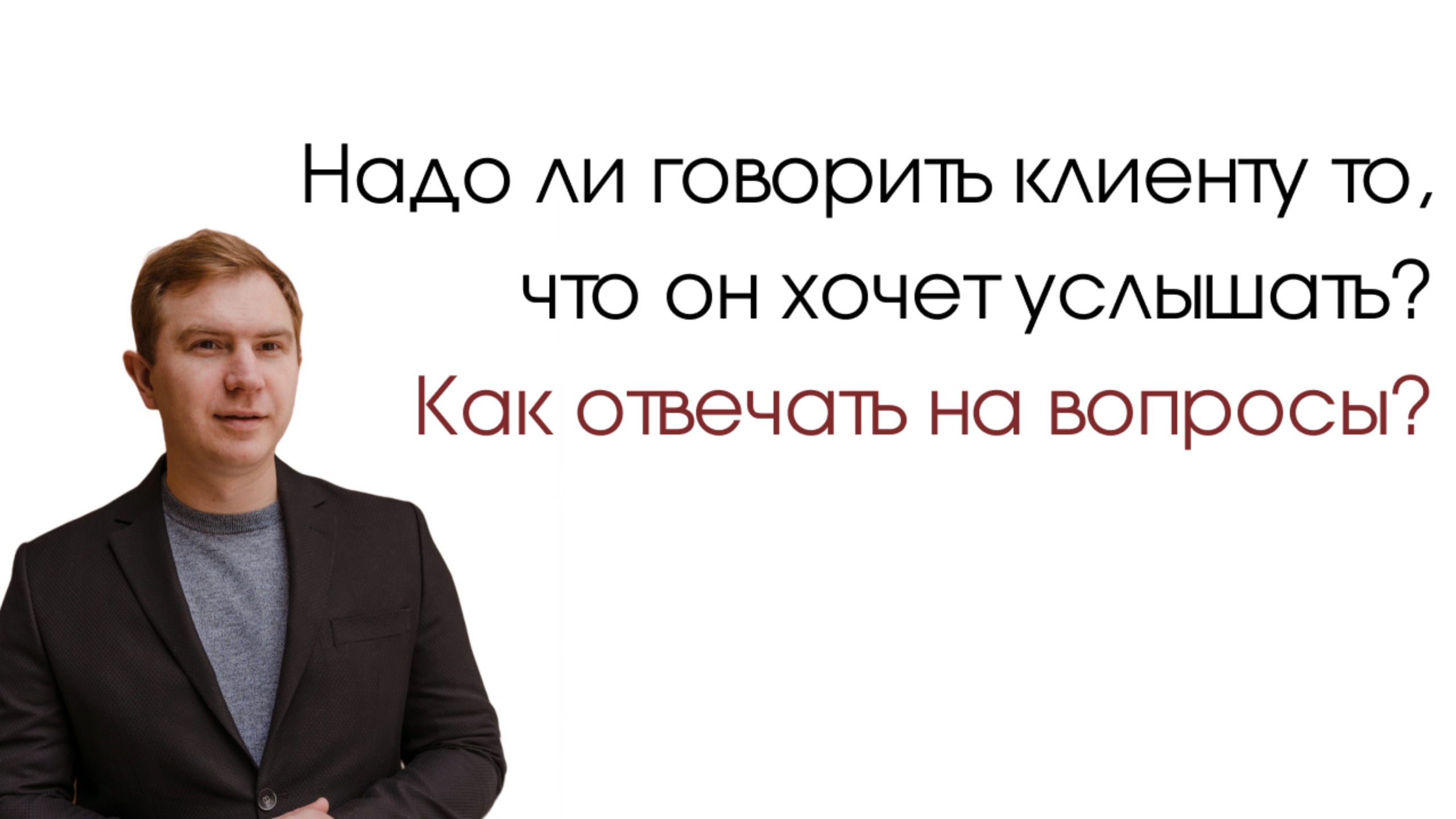 Надо ли говорить клиенту то, что он хочет услышать?  Как отвечать на вопросы?