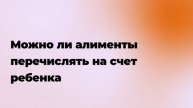 Можно ли алименты перечислять на счет ребенка