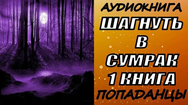 АУДИОКНИГА. ПОПАДАНЦЫ "ШАГНУТЬ В СУМРАК" 1 КНИГА