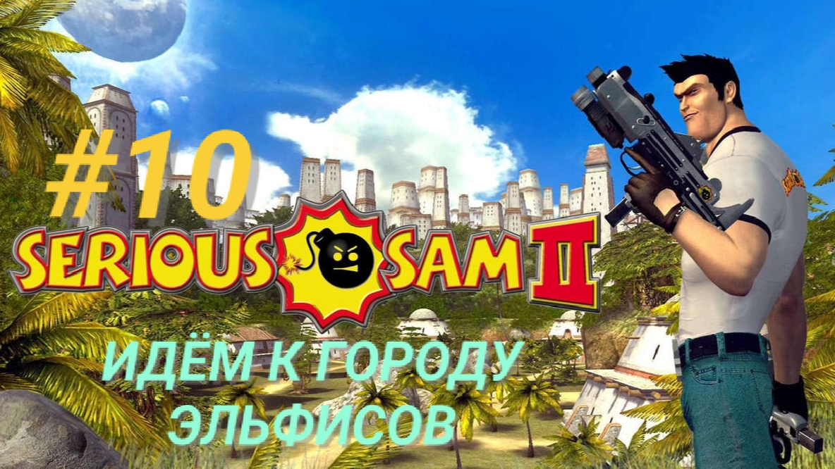 SERIOUS SAM 2 #10 ИДЁМ К ГОРОДУ ЭЛЬФИСОВ