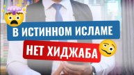 В ИСТИННОМ ИСЛАМЕ НЕТ ХИДЖАБА