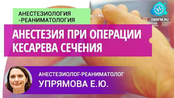 Анестезиолог-реаниматолог Упрямова Е.Ю.: Анестезия при операции кесарева сечения