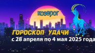 Гороскоп удачи с 28 апреля по 4 мая 2025 года. Козерог