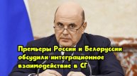Премьеры России и Белоруссии обсудили интеграционное взаимодействие в СГ