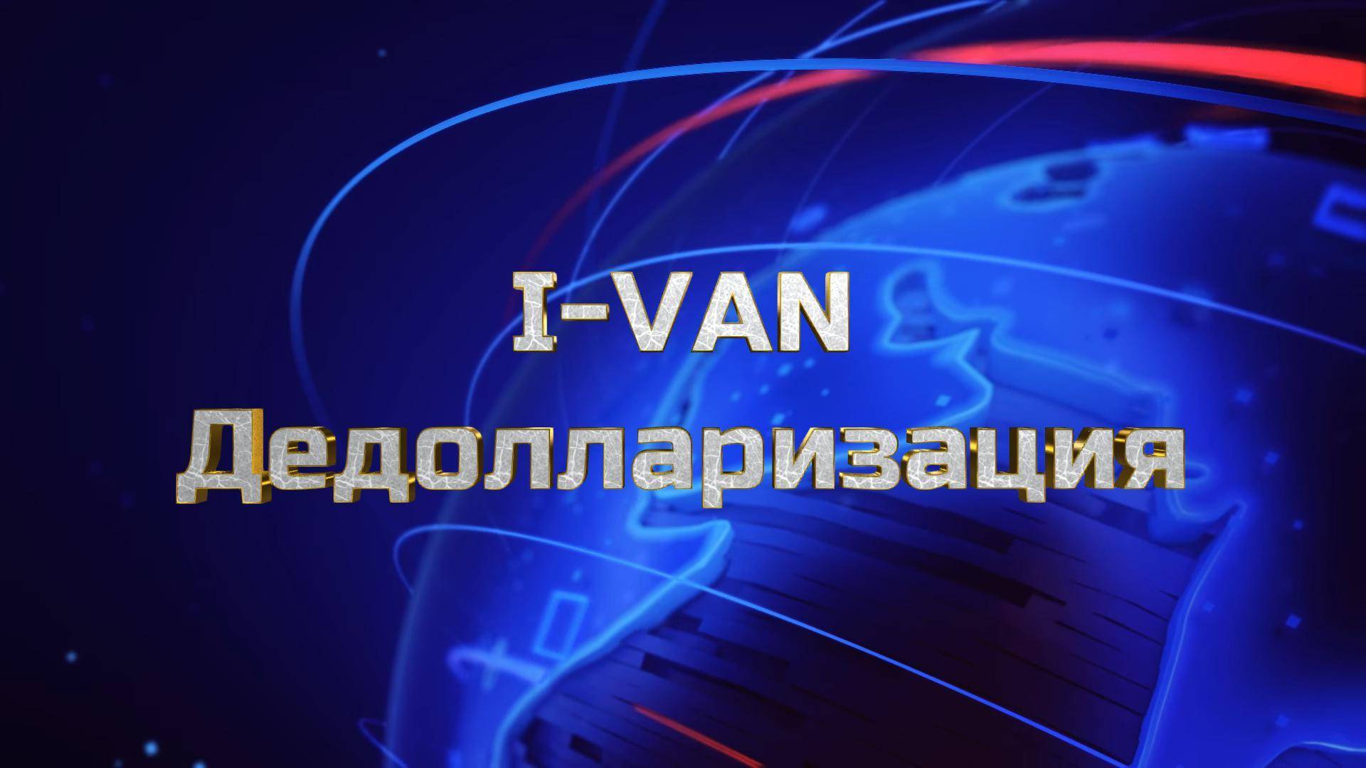 i-Van - Дедолларизация (Мир без бакса)