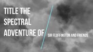 Story # 18: The Spectral Adventure of Sir Fluffington and Friends