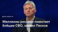 Миллионы россиян помогают бойцам СВО, заявил Песков