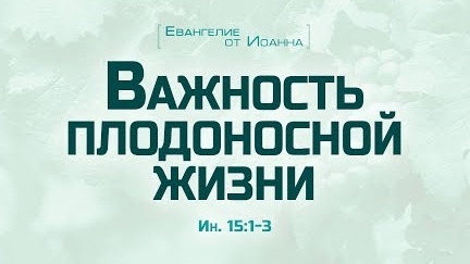 Ев. от Иоанна: 83. Важность плодоносной жизни (Алексей Коломийцев)