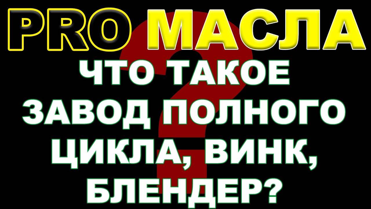 ЧТО ТАКОЕ ЗАВОД ПОЛНОГО ЦИКЛА, ВИНК, БЛЕНДЕР. #PRO_МАСЛА #антонворонковмасло #блендинг #винки