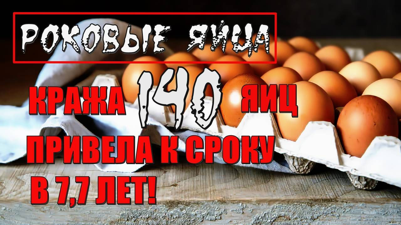 Роковые яйца! Кража 140 яиц привела к сроку в 7, 7 лет! Почему такой срок?