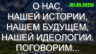 О НАС, НАШЕЙ ИСТОРИИ, НАШЕМ БУДУЩЕМ, НАШЕЙ ИДЕОЛОГИИ. ПОГОВОРИМ... (01.05.2025)