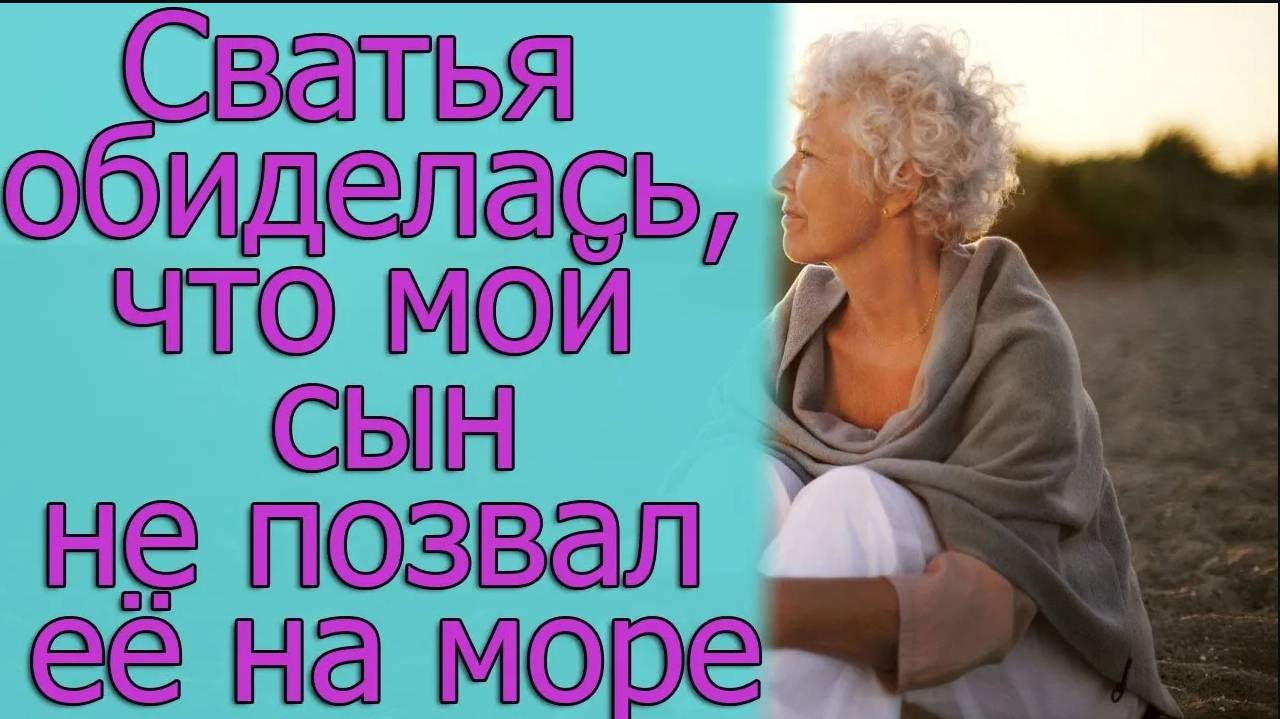Сватья обиделась, что мой сын не позвал её на море. Истории из жизни