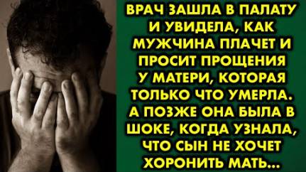 Врач зашла в палату и увидела, как мужчина плачет и просит прощения у матери, которая только что...