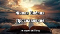 Живая Библия. Прославление. (30 апреля 2025 г.)