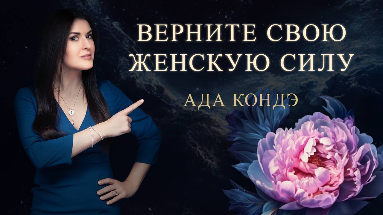 Как вернуть женскую силу уже сегодня? ЖЕНСКАЯ С.И.Л.А. Ада Кондэ
