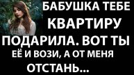 Истории из жизни Бабушка тебе квартиру подарила, вот ты ее и Аудио рассказы, жизненные истории