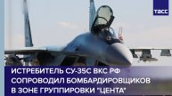 Истребитель Су-35С ВКС РФ сопроводил бомбардировщиков в зоне группировки "Цента"