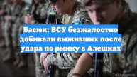 Басюк: ВСУ безжалостно добивали выживших после удара по рынку в Алешках