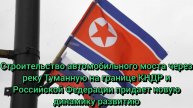 В КНДР высоко оценили строительство автомобильного моста на границе с Россией