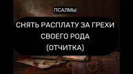 СНЯТЬ РАСПЛАТУ ЗА ГРЕХИ СВОЕГО РОДА. ОТЧИТКА, ПСАЛМЫ