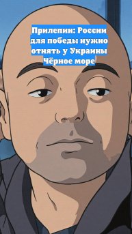 Прилепин: России для победы нужно отнять у Украины Чёрное море