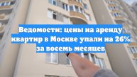 Ведомости: цены на аренду квартир в Москве упали на 26% за восемь месяцев