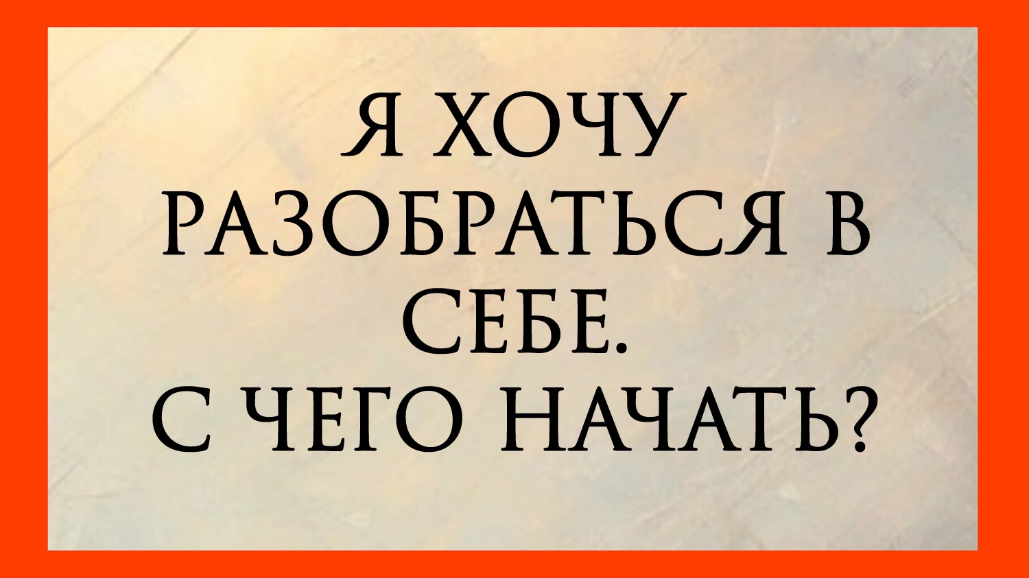 Я ХОЧУ РАЗОБРАТЬСЯ В СЕБЕ. С ЧЕГО НАЧАТЬ?