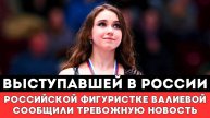 Выступавшей в России Российской Фигуристке Камиле Валиевой СООБЩИЛИ ТРЕВОЖНУЮ НОВОСТЬ перед ОИ-2026