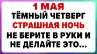 1 МАЯ — Кузьмин день. Что НЕЛЬЗЯ ДЕЛАТЬ сегодня. ТРАДИЦИИ, ОБРЯДЫ, ПРИМЕТЫ!