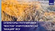 Операторы группировки "Восток" уничтожили САУ "Акация" ВСУ