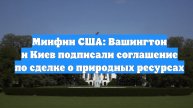 Минфин США: Вашингтон и Киев подписали соглашение по сделке о природных ресурсах