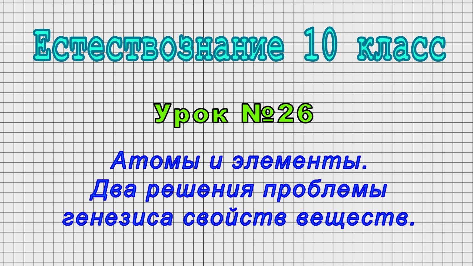 Естествознание 10 класс (Урок№26 - Атомы и элементы. Два решения проблемы генезиса свойств веществ.)