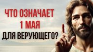 ЧТО ОЗНАЧАЕТ 1 МАЯ для верующего? ОТВЕТ В БИБЛИИ